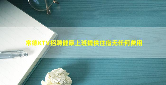 常德KTV招聘健康上班提供住宿无任何费用